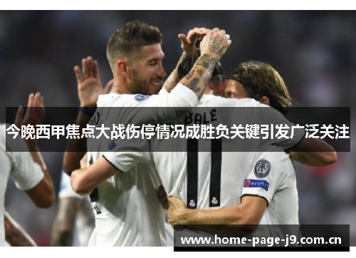 今晚西甲焦点大战伤停情况成胜负关键引发广泛关注 今晚西甲焦点大战伤停情况成胜负关键引发广泛关注