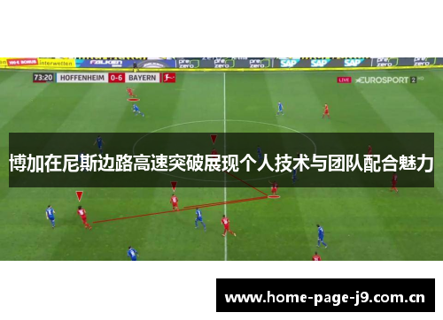 博加在尼斯边路高速突破展现个人技术与团队配合魅力 博加在尼斯边路高速突破展现个人技术与团队配合魅力
